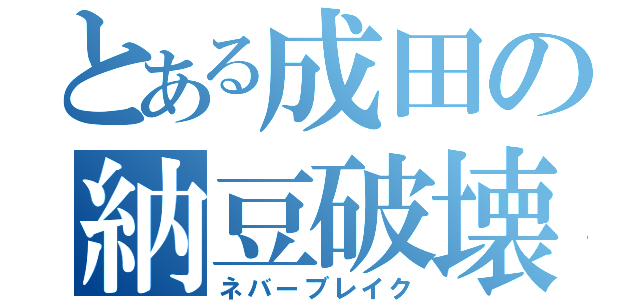 とある成田の納豆破壊砲（ネバーブレイク）