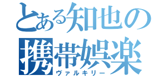 とある知也の携帯娯楽（ヴァルキリー）