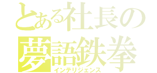 とある社長の夢語鉄拳（インテリジェンス）