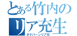 とある竹内のリア充生活（タケバーンリア充）