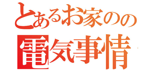 とあるお家のの電気事情（）