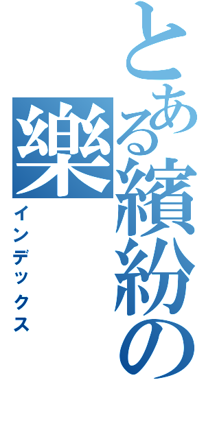 とある繽紛の樂（インデックス）