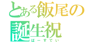 とある飯尾の誕生祝（ばーすでい）