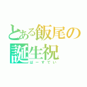 とある飯尾の誕生祝（ばーすでい）