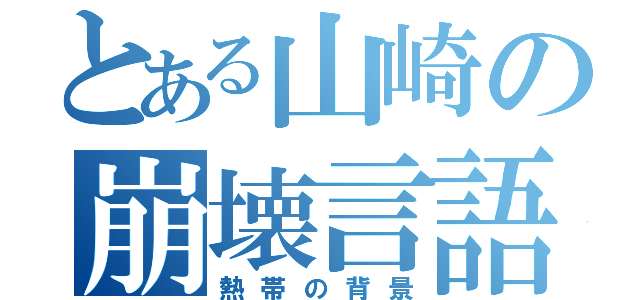 とある山崎の崩壊言語（熱帯の背景）