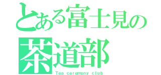 とある富士見の茶道部（Ｔｅａ ｃｅｒｅｍｏｎｙ ｃｌｕｂ）