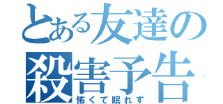 とある友達の殺害予告（怖くて眠れず）