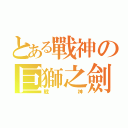 とある戰神の巨獅之劍（戰神）