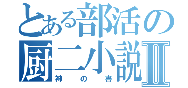 とある部活の厨二小説Ⅱ（神の書）