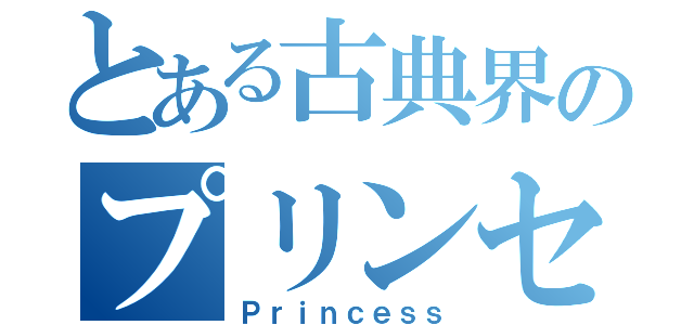 とある古典界のプリンセス（Ｐｒｉｎｃｅｓｓ）