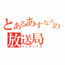 とあるあすなろの放送局（インデックス）