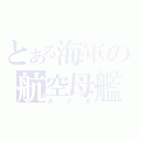 とある海軍の航空母艦（あかぎ）