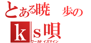 とある暁 歩のｋｓ唄（ワールドイズマイン）