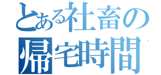 とある社畜の帰宅時間（　）