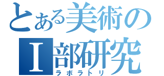 とある美術のⅠ部研究会（ラボラトリ）