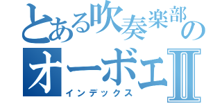 とある吹奏楽部のオーボエ吹きⅡ（インデックス）