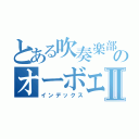 とある吹奏楽部のオーボエ吹きⅡ（インデックス）