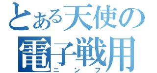 とある天使の電子戦用（ニンフ）