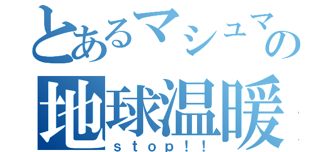 とあるマシュマロの地球温暖化（ｓｔｏｐ！！）