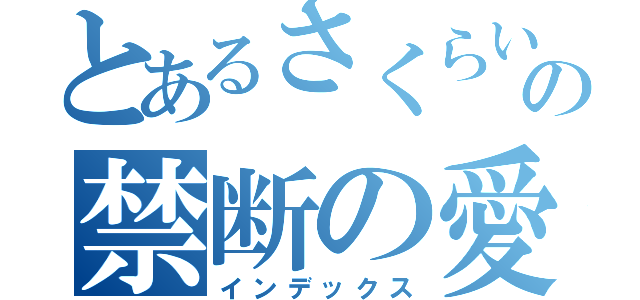 とあるさくらいとたまきの禁断の愛（インデックス）