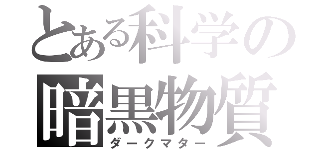 とある科学の暗黒物質（ダークマター）