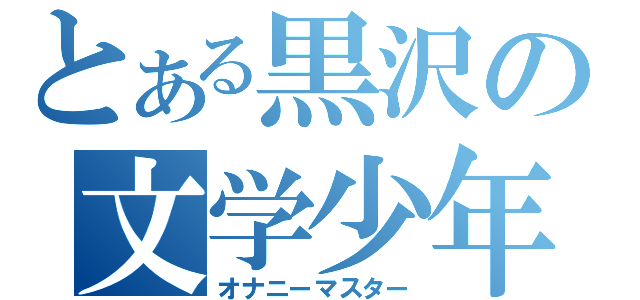 とある黒沢の文学少年（オナニーマスター）