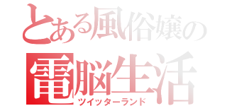 とある風俗嬢の電脳生活（ツイッターランド）