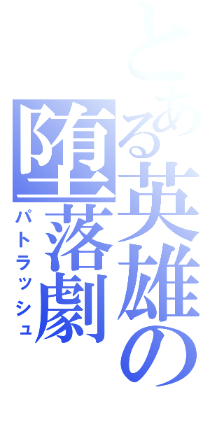 とある英雄の堕落劇（パトラッシュ）