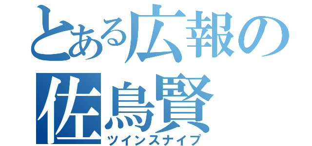 とある広報の佐鳥賢（ツインスナイプ）