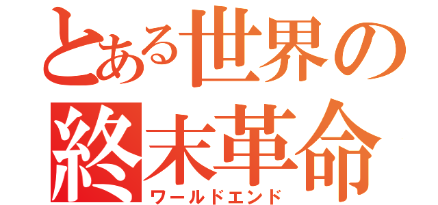 とある世界の終末革命（ワールドエンド）