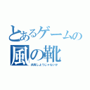 とあるゲームの風の靴（共有しようじゃないか）