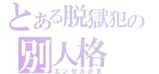 とある脱獄犯の別人格（エンゼルさま）