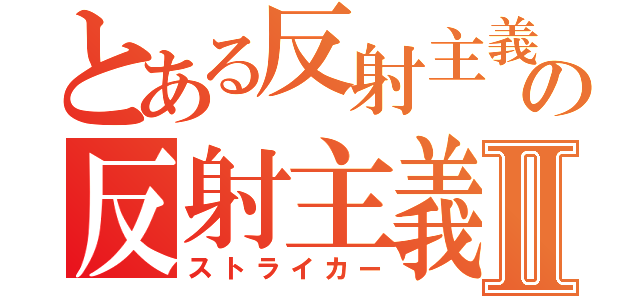 とある反射主義の反射主義者Ⅱ（ストライカー）