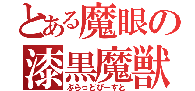 とある魔眼の漆黒魔獣（ぶらっどびーすと）