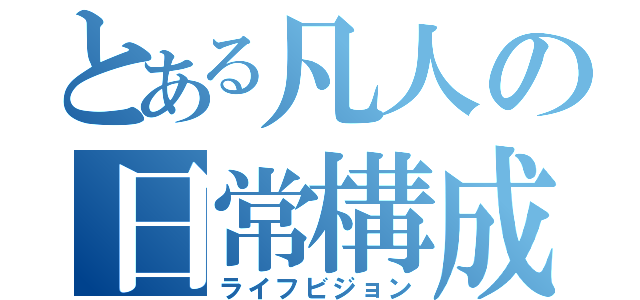 とある凡人の日常構成（ライフビジョン）