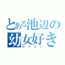 とある池辺の幼女好き（ロリコン）