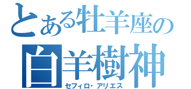 とある牡羊座の白羊樹神（セフィロ・アリエス）