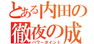 とある内田の徹夜の成果（パワーポイント）