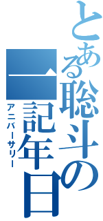 とある聡斗の一記年日（アニバーサリー）