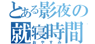 とある影夜の就寝時間（おやすみ）