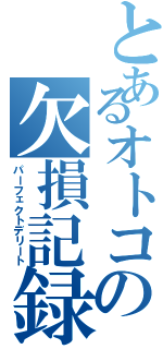 とあるオトコの欠損記録（パーフェクトデリート）