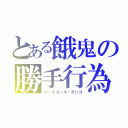 とある餓鬼の勝手行為（＝（イコール）ダンゴ）