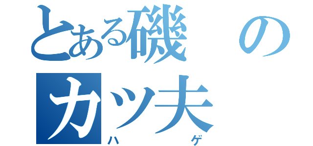 とある磯のカツ夫（ハゲ）