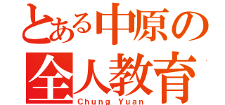 とある中原の全人教育（Ｃｈｕｎｇ Ｙｕａｎ）