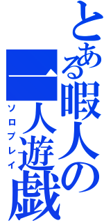 とある暇人の一人遊戯（ソロプレイ）