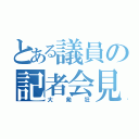 とある議員の記者会見（大発狂）