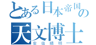 とある日本帝国の天文博士（安倍晴明）