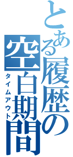 とある履歴の空白期間（タイムアウト）