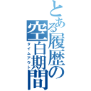 とある履歴の空白期間（タイムアウト）