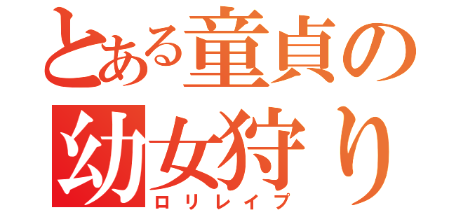 とある童貞の幼女狩り（ロリレイプ）